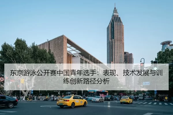 东京游泳公开赛中国青年选手：表现、技术发展与训练创新路径分析