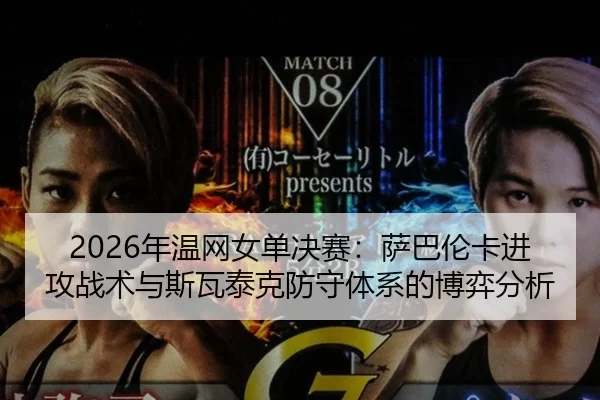 2026年温网女单决赛：萨巴伦卡进攻战术与斯瓦泰克防守体系的博弈分析